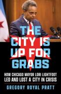 The City Is Up for Grabs: How Chicago Mayor Lori Lightfoot Led and Lost a City in Crisis di Gregory Royal Pratt edito da CHICAGO REVIEW PR
