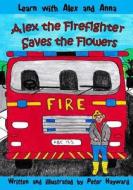 Alex the Firefighter Saves the Flowers di Peter Hayward edito da Createspace Independent Publishing Platform