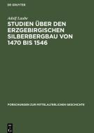 Studien über den Erzgebirgischen Silberbergbau von 1470 bis 1546 di Adolf Laube edito da De Gruyter