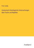 Anatomisch-Histologische Untersuchungen über Fische und Reptilien di Franz Leydig edito da Anatiposi Verlag
