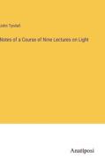Notes of a Course of Nine Lectures on Light di John Tyndall edito da Anatiposi Verlag