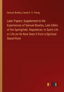 Later Papers: Supplement to the Experiences of Samuel Bowles, Late Editor of the Springfield. Republican: In Spirit Life or Life as He Now Sees it fro di Samuel Bowles, Carrie E. S. Twing edito da Outlook Verlag