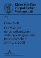 Der Wandel der amerikanischen Außenpolitik gegenüber Indien zwischen 2001 und 2008 di Diana Witt edito da Lang, Peter GmbH