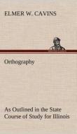 Orthography As Outlined in the State Course of Study for Illinois di Elmer W. Cavins edito da TREDITION CLASSICS
