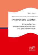 Pragmatische Giraffen. Schnittstellen von Gewaltfreier Kommunikation und Sprachwissenschaft di Erik Lutz edito da Bedey Media GmbH