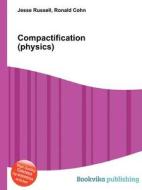 Compactification (physics) di Jesse Russell, Ronald Cohn edito da Book On Demand Ltd.