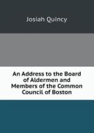 An Address To The Board Of Aldermen And Members Of The Common Council Of Boston di Josiah Quincy edito da Book On Demand Ltd.