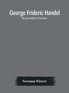 George Frideric Handel His Personality di NEWMAN FLOWER edito da Lightning Source Uk Ltd