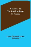 Narcissa, or the Road to Rome; In Verona di Laura Elizabeth Howe Richards edito da Alpha Editions