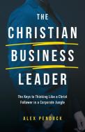 The Christian Business Leader di Alex Penduck edito da TRILOGY CHRISTIAN PUB