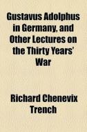 Gustavus Adolphus In Germany, And Other Lectures On The Thirty Years' War di Richard Chenevix Trench edito da General Books Llc