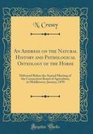 An Address on the Natural History and Pathological Osteology of the Horse: Delivered Before the Annual Meeting of the Connecticut Board of Agriculture di N. Cressy edito da Forgotten Books