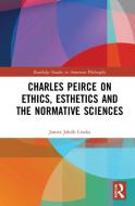 Charles Peirce On Ethics, Esthetics And The Normative Sciences di James Jakob Liszka edito da Taylor & Francis Ltd