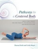 Pathways to a Centered Body 2nd Ed: Gentle Yoga Therapy for Core Stability, Healing Back Pain, and Moving with Ease di Donna Farhi, Leila Stuart edito da EMBODIED WISDOM PUB