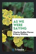 As We Were Saying di Charles Dudley Warner, Harry Whitney edito da Trieste Publishing