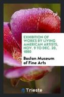 Exhibition of Works by Living American Artists, Nov. 9 to Dec. 20, 1880 di Boston Museum of Fine Arts edito da LIGHTNING SOURCE INC