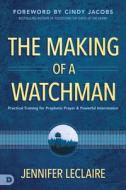The Making of a Watchman: Practical Training for Prophetic Prayer and Powerful Intercession di Jennifer Leclaire edito da DESTINY IMAGE INC