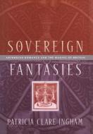 Sovereign Fantasies di Patricia Clare Ingham edito da University of Pennsylvania Press, Inc.