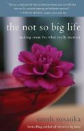 The Not So Big Life: Making Room for What Really Matters di Sarah Susanka edito da RANDOM HOUSE