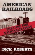 American Railroads: The Case for Nationalization di Dick Roberts edito da PATHFINDER PR