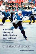 Wheelers, Dealers, Pucks & Bucks: A Rocking History of Roller Hockey International di Richard Neil Graham edito da Inline Hockey Central