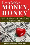 Let's Make Money, Honey: The Couple's Guide to Starting a Service Business di Barry Silverstein, Sharon Wood edito da Guidewords Publishing
