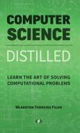 Computer Science Distilled: Learn the Art of Solving Computational Problems di Wladston Ferreira Filho edito da LIGHTNING SOURCE INC