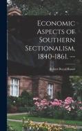 Economic Aspects of Southern Sectionalism, 1840-1861. -- di Robert Royal Russel edito da LIGHTNING SOURCE INC