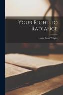 Your Right to Radiance di Louise Scott Wrigley edito da LIGHTNING SOURCE INC