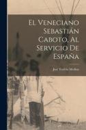 El veneciano Sebastián Caboto, al servicio de España di José Toribio Medina edito da LEGARE STREET PR