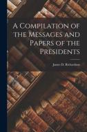A Compilation of the Messages and Papers of the Presidents di James D. Richardson edito da LEGARE STREET PR
