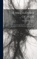 The Mechanism of Man: An Answer to the Question What Am I?: A Popular Introduction to Mental Physiology and Psychology di Edward William Cox edito da LEGARE STREET PR