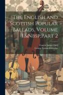 The English and Scottish Popular Ballads, Volume 3, Part 2 di Francis James Child, George Lyman Kittredge edito da Creative Media Partners, LLC