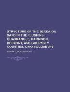 Structure of the Berea Oil Sand in the Flushing Quadrangle, Harrison, Belmont, and Guernsey Counties, Ohio Volume 346 di William Tudor Griswold edito da Rarebooksclub.com