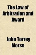 The Law Of Arbitration And Award di John Torrey Morse edito da Rarebooksclub.com