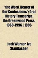 "the Word, Bearer Of Our Confessions"; Oral History Transcript : The Greenwood Press, 1968-1996 | 1996 di Jack Werner Ive Stauffacher edito da General Books Llc