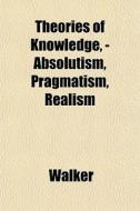 Theories Of Knowledge, - Absolutism, Pra di Lawrie Walker edito da General Books