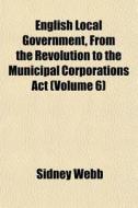 English Local Government, From The Revol di Sidney Webb edito da General Books