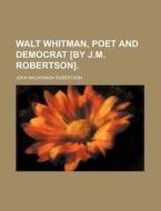 Walt Whitman, Poet And Democrat [by J.m. Robertson]. di John MacKinnon Robertson edito da General Books Llc