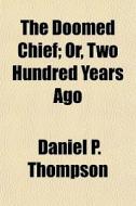 The Doomed Chief; Or, Two Hundred Years di Daniel P. Thompson edito da General Books