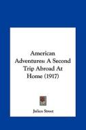 American Adventures: A Second Trip Abroad at Home (1917) di Julian Street edito da Kessinger Publishing