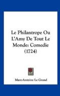 Le Philantrope Ou L'Amy de Tout Le Monde: Comedie (1724) di Marc-Antoine Le Grand edito da Kessinger Publishing