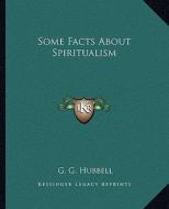 Some Facts about Spiritualism di G. G. Hubbell edito da Kessinger Publishing