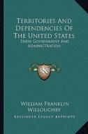 Territories and Dependencies of the United States: Their Government and Administration di William Franklin Willoughby edito da Kessinger Publishing