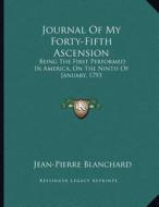 Journal of My Forty-Fifth Ascension: Being the First Performed in America, on the Ninth of January, 1793 di Jean-Pierre Blanchard edito da Kessinger Publishing