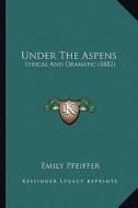 Under the Aspens: Lyrical and Dramatic (1882) di Emily Pfeiffer edito da Kessinger Publishing