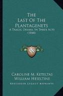 The Last of the Plantagenets: A Tragic Drama, in Three Acts (1844) di Caroline M. Keteltas, William Heseltine edito da Kessinger Publishing