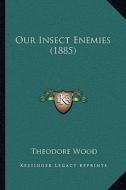 Our Insect Enemies (1885) di Theodore Wood edito da Kessinger Publishing
