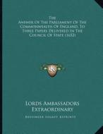 The Answer of the Parliament of the Commonwealth of England, to Three Papers Delivered in the Council of State (1652) di Lords Ambassadors Extraordinary edito da Kessinger Publishing