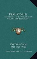 Real Stories: Taken from the Narratives of Various Travelers (1827) di Captain Cook, Mungo Park edito da Kessinger Publishing